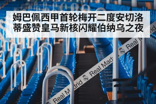 姆巴佩西甲首轮梅开二度安切洛蒂盛赞皇马新核闪耀伯纳乌之夜