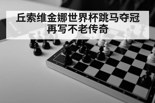 丘索维金娜世界杯跳马夺冠再写不老传奇