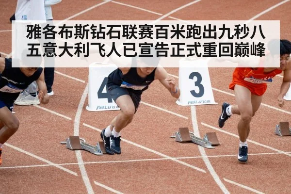 雅各布斯钻石联赛百米跑出九秒八五意大利飞人已宣告正式重回巅峰