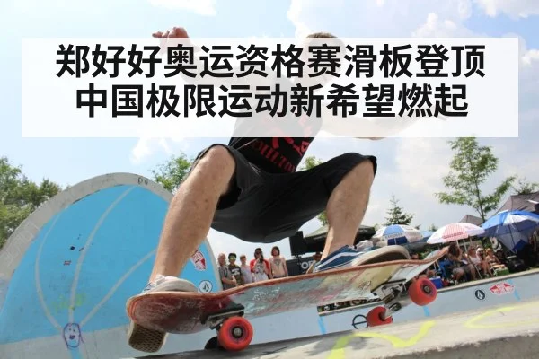 郑好好奥运资格赛滑板登顶 中国极限运动新希望燃起