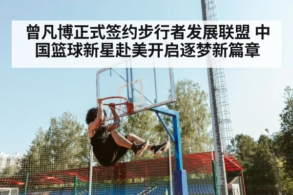曾凡博正式签约步行者发展联盟 中国篮球新星赴美开启逐梦新篇章