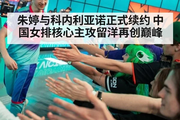 朱婷与科内利亚诺正式续约 中国女排核心主攻留洋再创巅峰