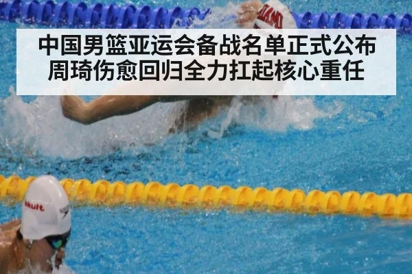 中国男篮亚运会备战名单正式公布周琦伤愈回归全力扛起核心重任