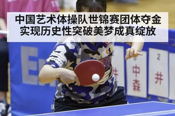 中国艺术体操队世锦赛团体夺金实现历史性突破美梦成真绽放