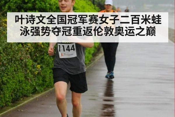 叶诗文全国冠军赛女子二百米蛙泳强势夺冠重返伦敦奥运之巅