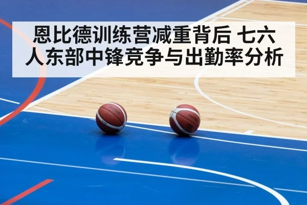 恩比德训练营减重背后 七六人东部中锋竞争与出勤率分析