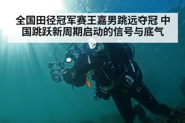 全国田径冠军赛王嘉男跳远夺冠 中国跳跃新周期启动的信号与底气